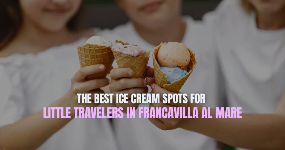 The Best Ice Cream Spots for Little Travelers in Francavilla al Mare
